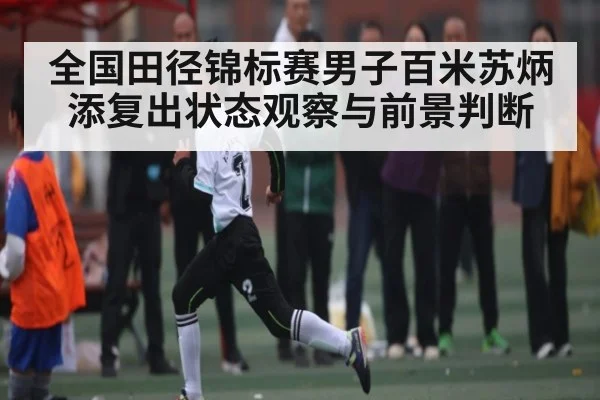 全国田径锦标赛男子百米苏炳添复出状态观察与前景判断