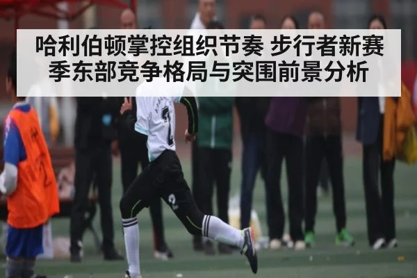 哈利伯顿掌控组织节奏 步行者新赛季东部竞争格局与突围前景分析