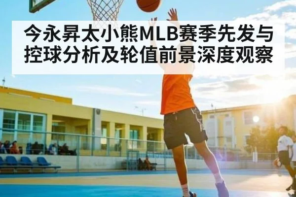 今永昇太小熊MLB赛季先发与控球分析及轮值前景深度观察